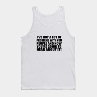 I've got a lot of problems with you people and now you're going to hear about it Tank Top